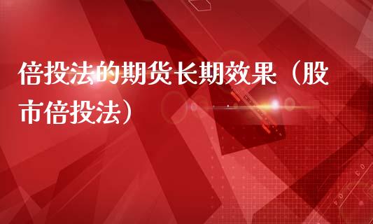 倍投法的期货长期效果(股市倍投法)_原油期货_第1张_宇龙理财网 倍投法的期货长期效果(股市倍投法)_https://www.dglong8.com_原油期货_第1张