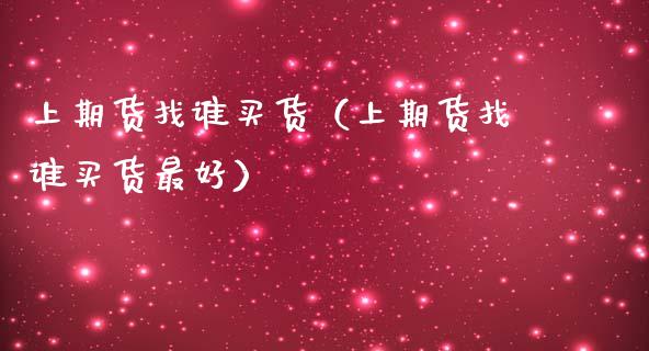 上期货找谁买货（上期货找谁买货最好）