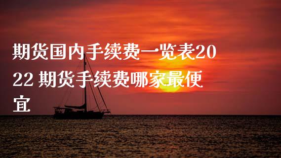 期货国内手续费一览表2022 期货手续费哪家最便宜_https://www.dglong8.com_理财百科_第1张