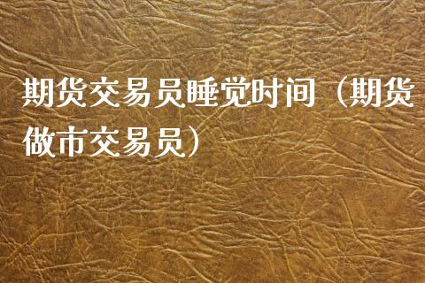 期货交易员睡觉时间(期货做市交易员)_财经要闻_第1张_宇龙理财网 期货交易员睡觉时间(期货做市交易员)_https://www.dglong8.com_财经要闻_第1张