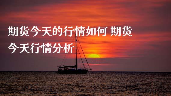 期货今天的行情如何 期货今天行情分析
