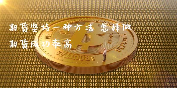 期货坚持一种方法 怎样做期货成功率高_https://www.dglong8.com_期货理财_第1张
