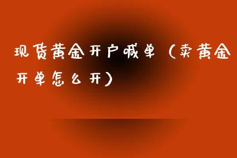 现货黄金开户喊单（卖黄金开单怎么开）