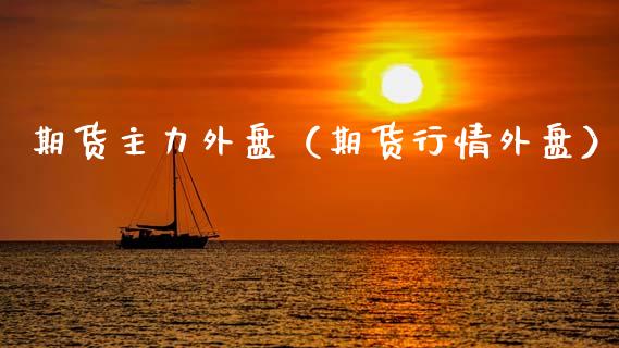 期货主力外盘（期货行情外盘）