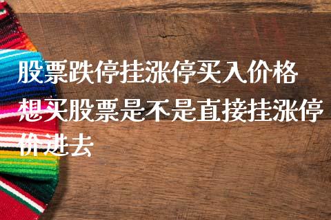 股票跌停挂涨停买入价格 想买股票是不是直接挂涨停价进去