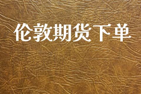 伦敦期货下单
