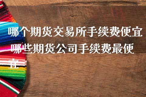 哪个期货交易所手续费便宜 哪些期货公司手续费最便宜_理财百科_第1张_宇龙理财网 哪个期货交易所手续费便宜 哪些期货公司手续费最便宜_https://www.dglong8.com_理财百科_第1张