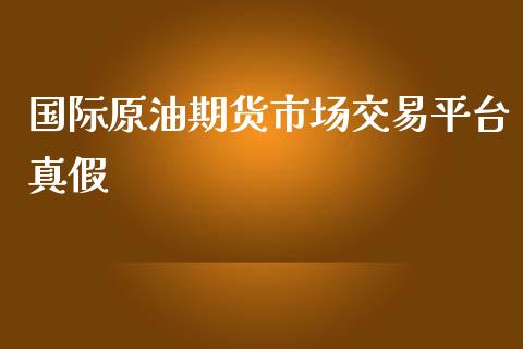 国际原油期货市场交易平台真假