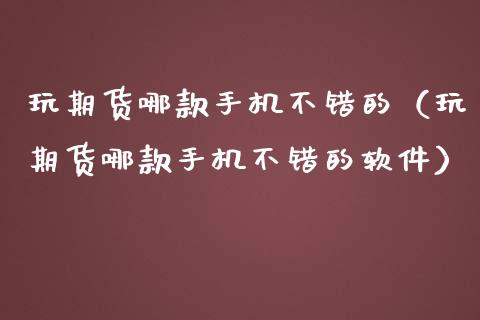 玩期货哪款手机不错的（玩期货哪款手机不错的软件）