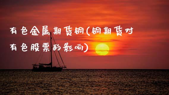有色金属期货铜(铜期货对有色股票的影响)