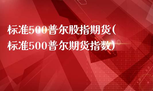 标准500普尔股指期货(标准500普尔期货指数)