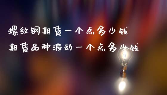 螺纹钢期货一个点多少钱 期货品种波动一个点多少钱