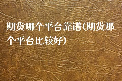 期货哪个平台靠谱(期货那个平台比较好)