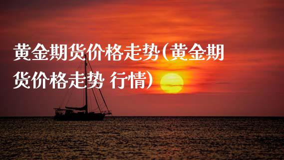 黄金期货价格走势(黄金期货价格走势 行情)