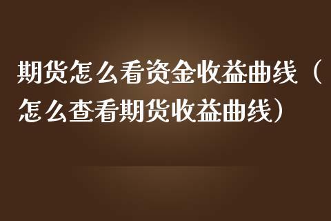 期货怎么看资金收益曲线（怎么查看期货收益曲线）