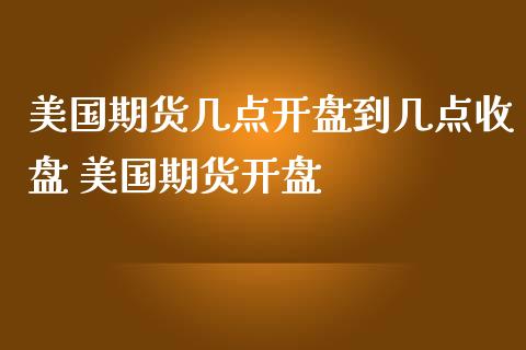 美国期货几点开盘到几点收盘 美国期货开盘