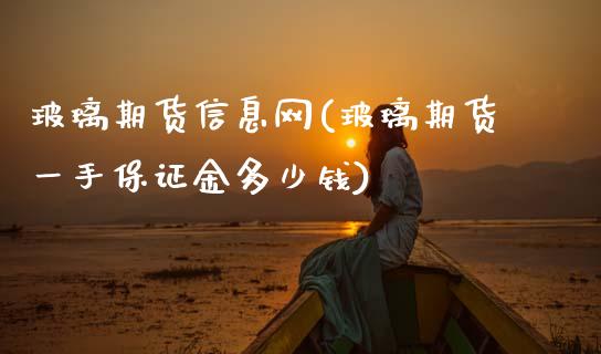 玻璃期货信息网(玻璃期货一手保证金多少钱)