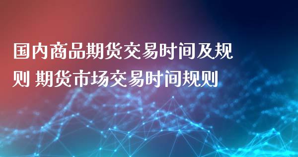 国内商品期货交易时间及规则 期货市场交易时间规则