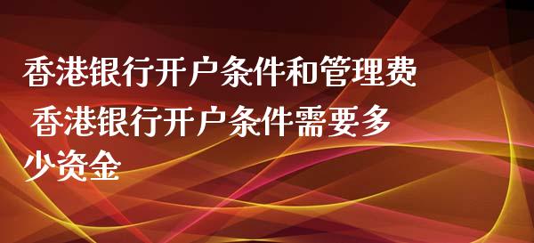 香港银行开户条件和管理费 香港银行开户条件需要多少资金