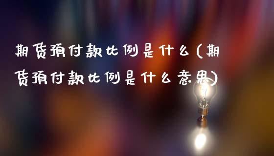 期货预付款比例是什么(期货预付款比例是什么意思)