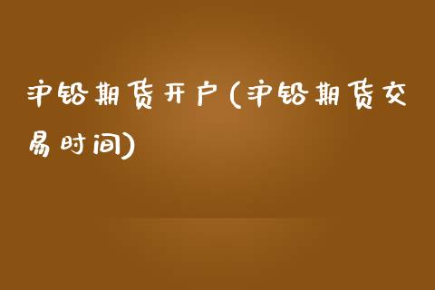 沪铅期货开户(沪铅期货交易时间)