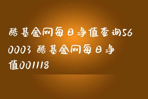 酷基金网每日净值查询560003 酷基金网每日净值001118