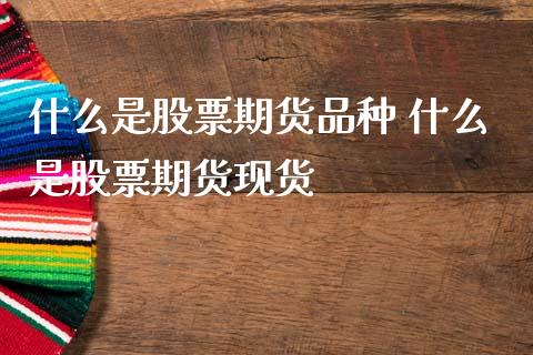 什么是股票期货品种 什么是股票期货现货