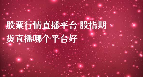 股票行情直播平台 股指期货直播哪个平台好_https://www.dglong8.com_内盘期货_第1张