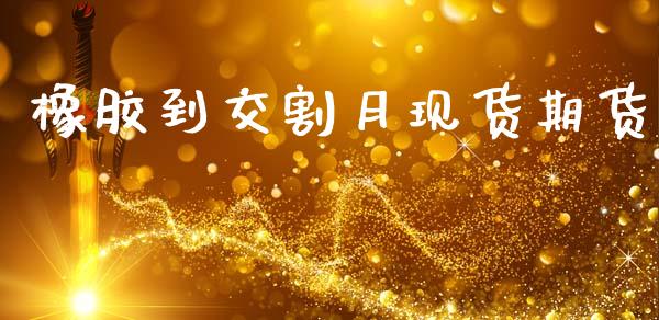 橡胶到交割月现货期货