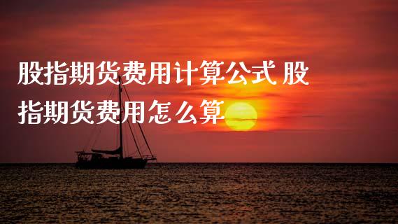 股指期货费用计算公式 股指期货费用怎么算