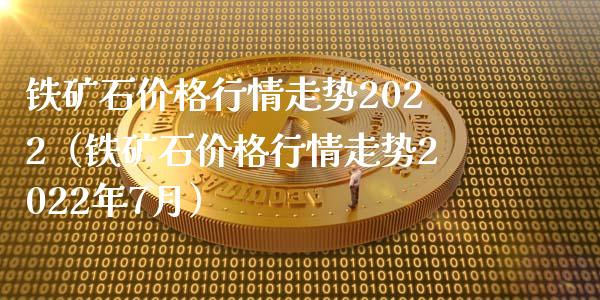 铁矿石价格行情走势2022（铁矿石价格行情走势2022年7月）