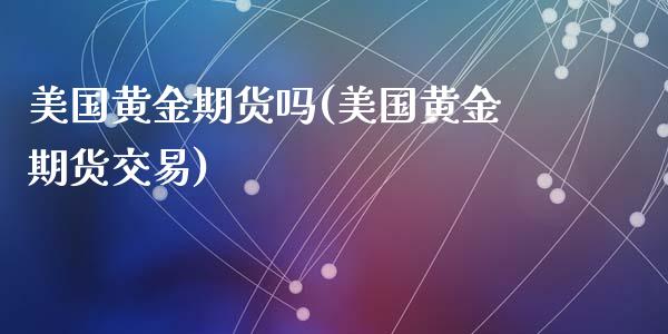 美国黄金期货吗(美国黄金期货交易)