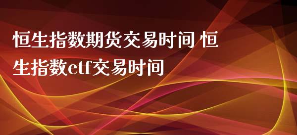 恒生指数期货交易时间 恒生指数etf交易时间