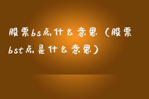 股票bs点什么意思（股票bst点是什么意思）