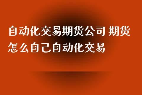 自动化交易期货公司 期货怎么自己自动化交易