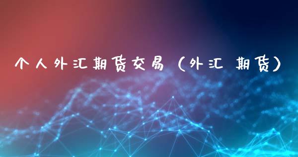 个人外汇期货交易（外汇 期货）