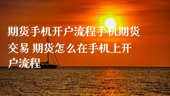 期货手机开户流程手机期货交易 期货怎么在手机上开户流程