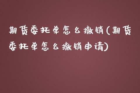 期货委托单怎么撤销(期货委托单怎么撤销申请)