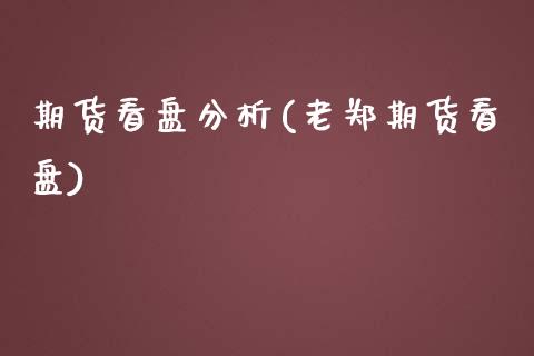 期货看盘分析(老郑期货看盘)