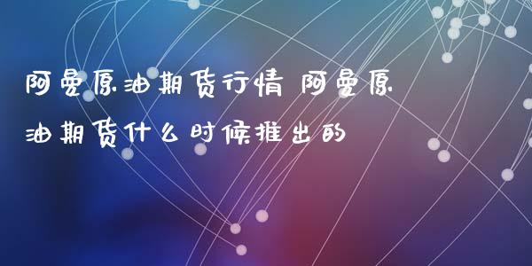 阿曼原油期货行情 阿曼原油期货什么时候推出的_理财百科_第1张_宇龙理财网 阿曼原油期货行情 阿曼原油期货什么时候推出的_https://www.dglong8.com_理财百科_第1张