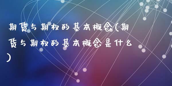 期货与期权的基本概念(期货与期权的基本概念是什么)