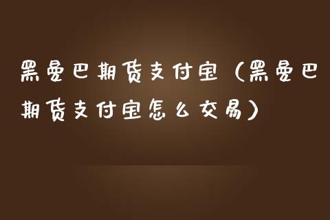 黑曼巴期货支付宝（黑曼巴期货支付宝怎么交易）