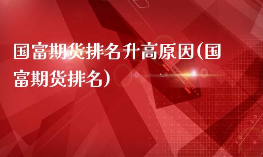 国富期货排名升高原因(国富期货排名)