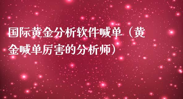 国际黄金分析软件喊单（黄金喊单厉害的分析师）