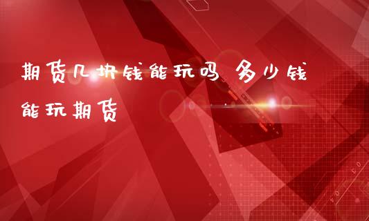 期货几块钱能玩吗 多少钱能玩期货