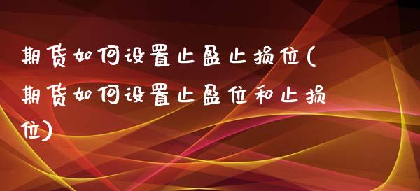 期货如何设置止盈止损位(期货如何设置止盈位和止损位)