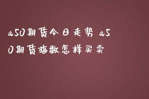 a50期货今日走势 a50期货指数怎样买卖
