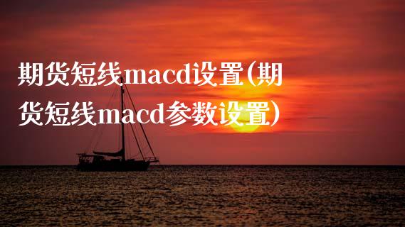 期货短线macd设置(期货短线macd参数设置)