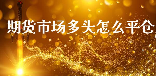 期货市场多头怎么平仓
