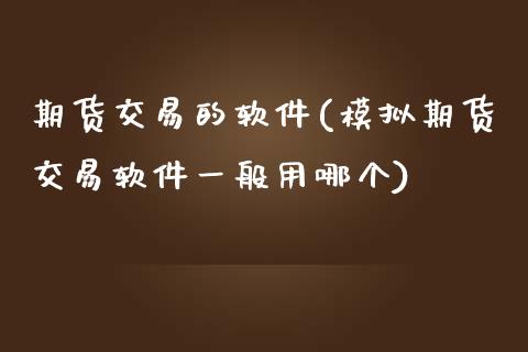 期货交易的软件(模拟期货交易软件一般用哪个)_期货理财_第1张_宇龙理财网 期货交易的软件(模拟期货交易软件一般用哪个)_https://www.dglong8.com_期货理财_第1张